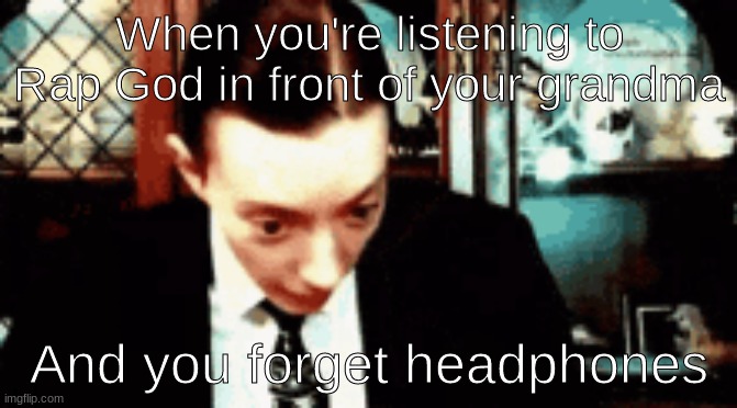 Uh oh | When you're listening to Rap God in front of your grandma; And you forget headphones | image tagged in funny memes | made w/ Imgflip meme maker