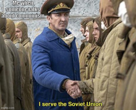 Mmmmmm Soviet Union | Me when someone talks about communism | image tagged in i serve the soviet union | made w/ Imgflip meme maker