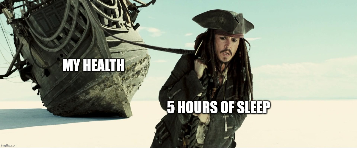 jack sparrow pulling ship | MY HEALTH; 5 HOURS OF SLEEP | image tagged in jack sparrow pulling ship | made w/ Imgflip meme maker