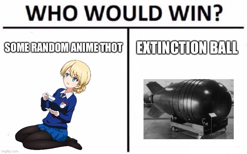 E X T I N C T I O N B A L L (aka nuke) | SOME RANDOM ANIME THOT; EXTINCTION BALL | image tagged in memes,who would win | made w/ Imgflip meme maker