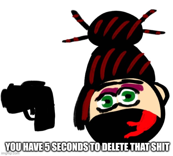 Made by jimmy | YOU HAVE 5 SECONDS TO DELETE THAT SHIT | image tagged in red jade i guess | made w/ Imgflip meme maker
