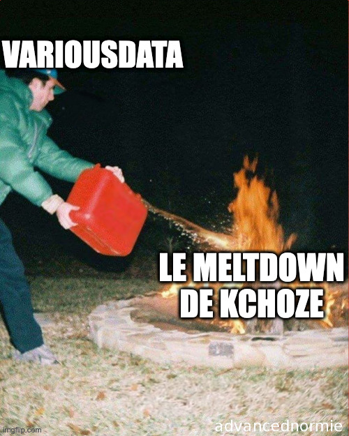 pouring gas on fire | VARIOUSDATA; LE MELTDOWN DE KCHOZE | image tagged in pouring gas on fire | made w/ Imgflip meme maker