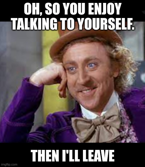 Willy Wonka therapist | OH, SO YOU ENJOY TALKING TO YOURSELF. THEN I'LL LEAVE | image tagged in willy wonka blank,funny,memes,charlie and the chocolate factory,chocolate,therapy | made w/ Imgflip meme maker