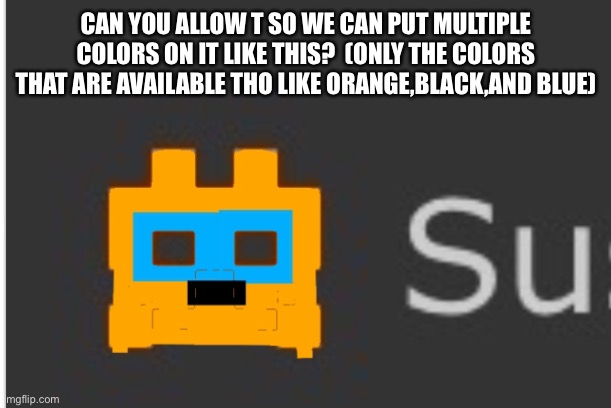 Please | CAN YOU ALLOW T SO WE CAN PUT MULTIPLE COLORS ON IT LIKE THIS?  (ONLY THE COLORS THAT ARE AVAILABLE THO LIKE ORANGE,BLACK,AND BLUE) | image tagged in please | made w/ Imgflip meme maker