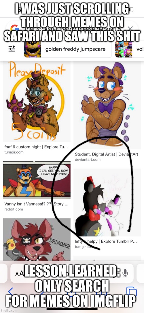I need more bleach for my eyes | I WAS JUST SCROLLING THROUGH MEMES ON SAFARI AND SAW THIS SHIT; LESSON LEARNED: ONLY SEARCH FOR MEMES ON IMGFLIP | image tagged in fnaf,y tho | made w/ Imgflip meme maker