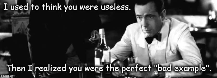 Humphrey Bogart | I used to think you were useless. Then I realized you were the perfect "bad example". | image tagged in humphrey bogart | made w/ Imgflip meme maker