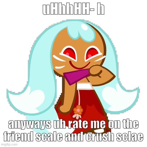 kksksd | uHhhHH- h; anyways uh rate me on the friend scale and crush sclae | image tagged in kksksd | made w/ Imgflip meme maker