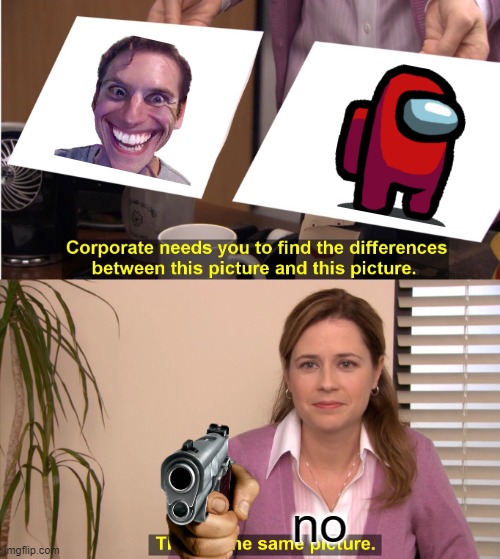 They're The Same Picture Meme | no | image tagged in memes,they're the same picture | made w/ Imgflip meme maker