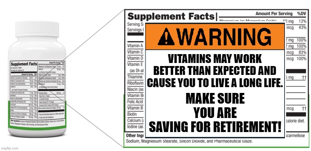 SAVE THAT $$ | MAKE SURE YOU ARE SAVING FOR RETIREMENT! VITAMINS MAY WORK BETTER THAN EXPECTED AND CAUSE YOU TO LIVE A LONG LIFE. | image tagged in warning,vitamins,save,money,retirement,long life | made w/ Imgflip meme maker