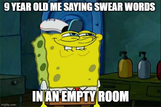 Don't You Squidward | 9 YEAR OLD ME SAYING SWEAR WORDS; IN AN EMPTY ROOM | image tagged in memes,don't you squidward | made w/ Imgflip meme maker
