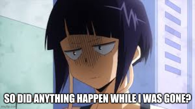 SO DID ANYTHING HAPPEN WHILE I WAS GONE? | made w/ Imgflip meme maker