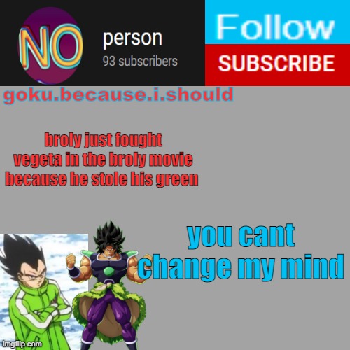 goku template | broly just fought vegeta in the broly movie because he stole his green; you cant change my mind | image tagged in goku template | made w/ Imgflip meme maker