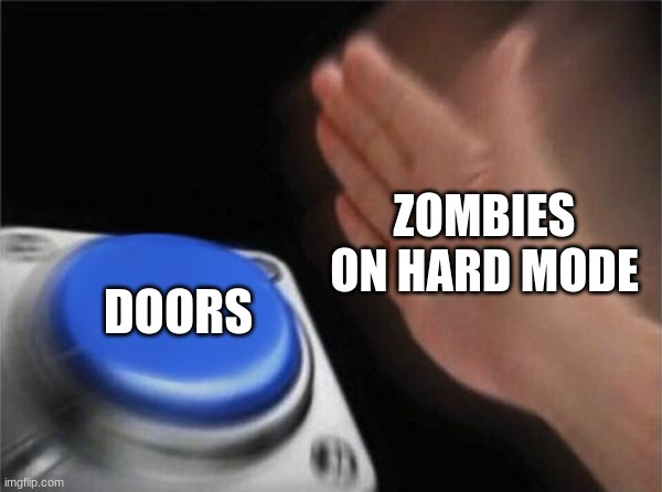 Blank Nut Button | ZOMBIES ON HARD MODE; DOORS | image tagged in memes,blank nut button | made w/ Imgflip meme maker