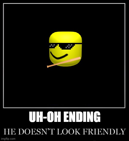 All endings meme | UH-OH ENDING; HE DOESN'T LOOK FRIENDLY | image tagged in all endings meme | made w/ Imgflip meme maker