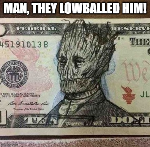 Only on the 10??? | MAN, THEY LOWBALLED HIM! | image tagged in groot | made w/ Imgflip meme maker