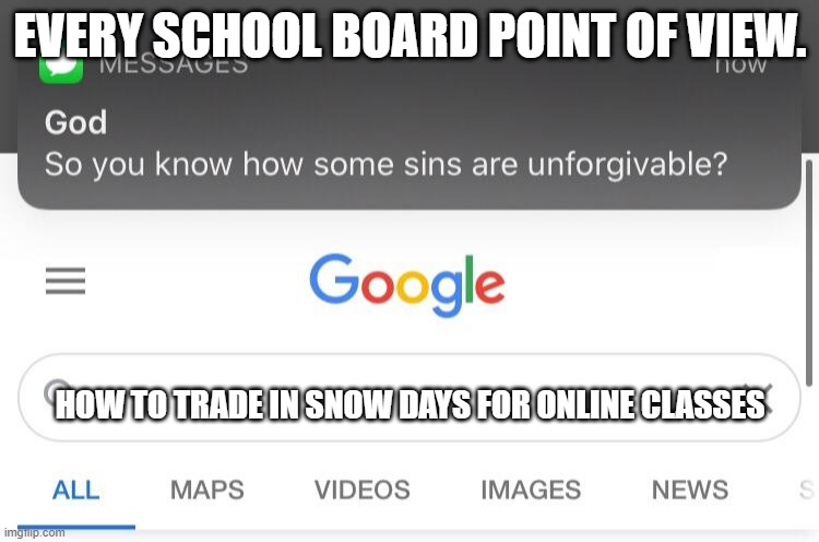 So you know how some sins are unforgivable? | EVERY SCHOOL BOARD POINT OF VIEW. HOW TO TRADE IN SNOW DAYS FOR ONLINE CLASSES | image tagged in so you know how some sins are unforgivable | made w/ Imgflip meme maker