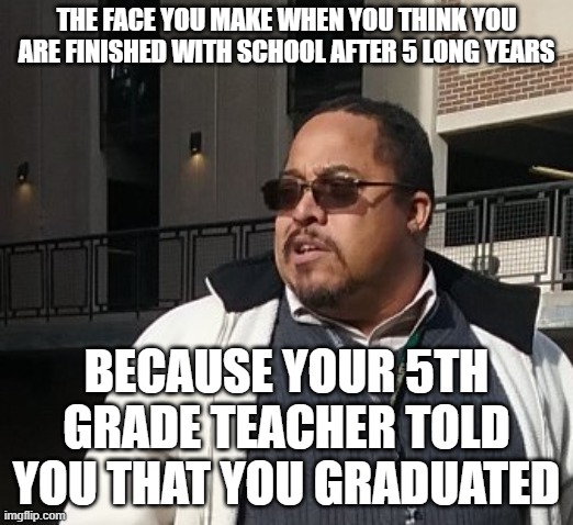 Matthew Thompson |  THE FACE YOU MAKE WHEN YOU THINK YOU ARE FINISHED WITH SCHOOL AFTER 5 LONG YEARS; BECAUSE YOUR 5TH GRADE TEACHER TOLD YOU THAT YOU GRADUATED | image tagged in matthew thompson,funny,graduate,idiot,moron,humor | made w/ Imgflip meme maker