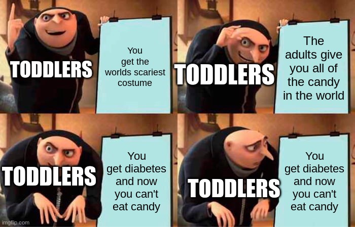 Why are you booing me? I'm right. (This is not okie dokee) | You get the worlds scariest costume; The adults give you all of the candy in the world; TODDLERS; TODDLERS; You get diabetes and now you can't eat candy; You get diabetes and now you can't eat candy; TODDLERS; TODDLERS | image tagged in memes,gru's plan | made w/ Imgflip meme maker