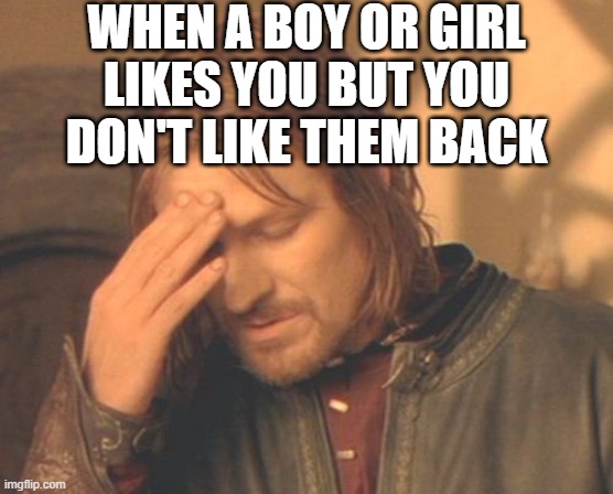 Why must this happen |  WHEN A BOY OR GIRL LIKES YOU BUT YOU DON'T LIKE THEM BACK | image tagged in memes,frustrated boromir | made w/ Imgflip meme maker