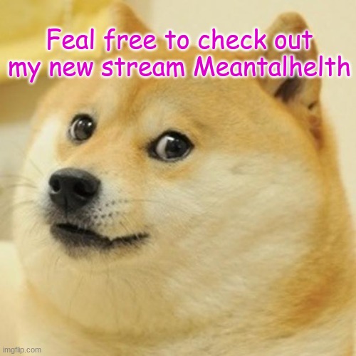 Doge |  Feel free to check out my new stream Meantalhelth | image tagged in memes,doge | made w/ Imgflip meme maker