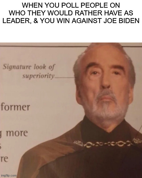 Signature Look of superiority | WHEN YOU POLL PEOPLE ON WHO THEY WOULD RATHER HAVE AS LEADER, & YOU WIN AGAINST JOE BIDEN | image tagged in signature look of superiority | made w/ Imgflip meme maker