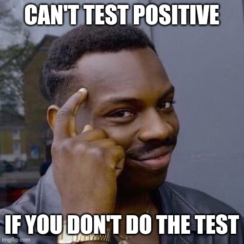 Thinking Black Guy | CAN'T TEST POSITIVE; IF YOU DON'T DO THE TEST | image tagged in thinking black guy | made w/ Imgflip meme maker
