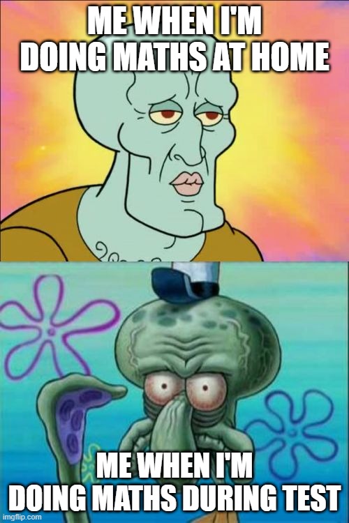 Squidward | ME WHEN I'M DOING MATHS AT HOME; ME WHEN I'M DOING MATHS DURING TEST | image tagged in memes,squidward | made w/ Imgflip meme maker