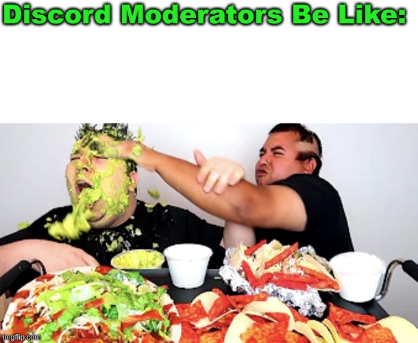 Discord Moderators Be Like: | Discord Moderators Be Like: | image tagged in memes,blank transparent square,nikocado-avocado,discord moderator,discord,social media | made w/ Imgflip meme maker