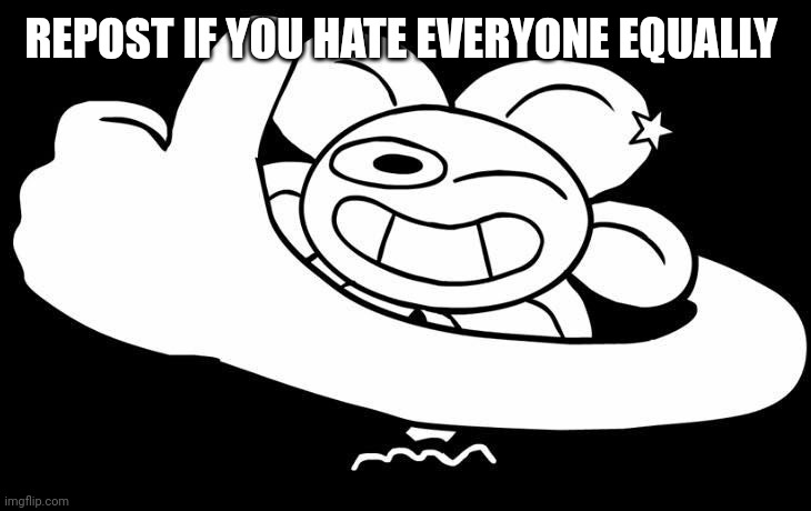 flowery moment | REPOST IF YOU HATE EVERYONE EQUALLY | image tagged in flowey approves | made w/ Imgflip meme maker