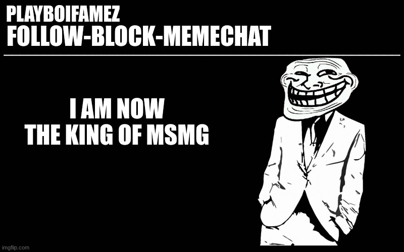 king i am king i will | I AM NOW THE KING OF MSMG | image tagged in trollers font | made w/ Imgflip meme maker