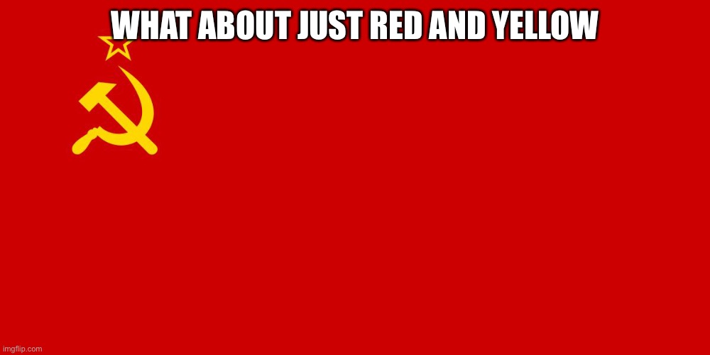 Soviet Flag | WHAT ABOUT JUST RED AND YELLOW | image tagged in soviet flag | made w/ Imgflip meme maker