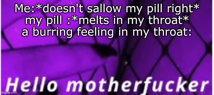 Me:*doesn't sallow my pill right*
my pill :*melts in my throat*
a burring feeling in my throat: | made w/ Imgflip meme maker