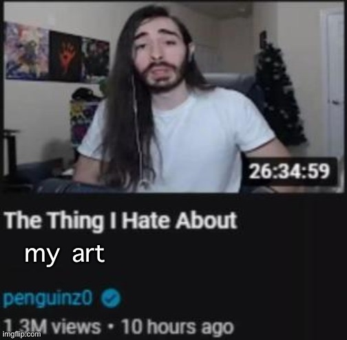 i don’t even wanna call it “art” | my art | image tagged in the thing i hate about ___ | made w/ Imgflip meme maker