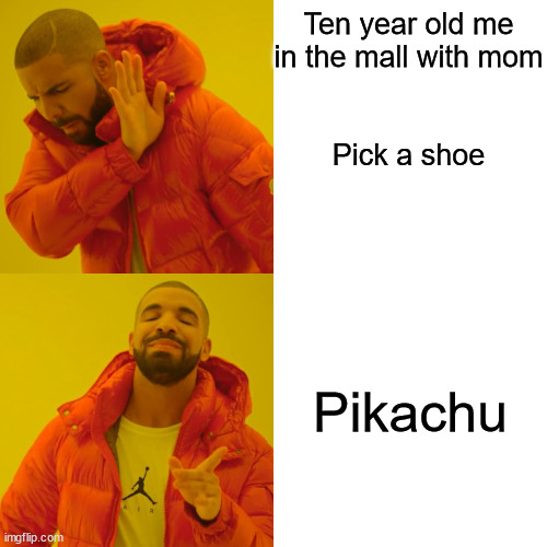 Drake Hotline Bling | Ten year old me 
in the mall with mom

 
 


Pick a shoe; Pikachu | image tagged in memes,drake hotline bling | made w/ Imgflip meme maker