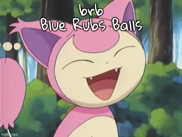 I of course mean Pokeballs, you sicko! | brb
Blue Rubs Balls | image tagged in skitty | made w/ Imgflip meme maker