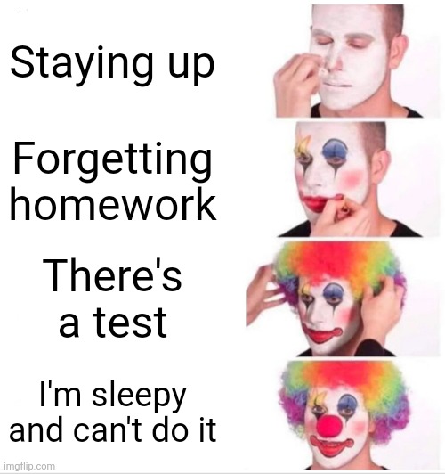 Meme | Staying up; Forgetting homework; There's a test; I'm sleepy and can't do it | image tagged in memes,clown applying makeup | made w/ Imgflip meme maker