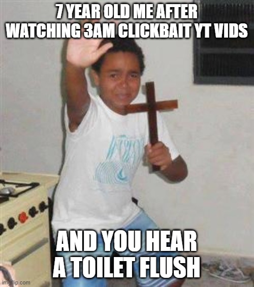 Scared Kid |  7 YEAR OLD ME AFTER WATCHING 3AM CLICKBAIT YT VIDS; AND YOU HEAR A TOILET FLUSH | image tagged in scared kid | made w/ Imgflip meme maker