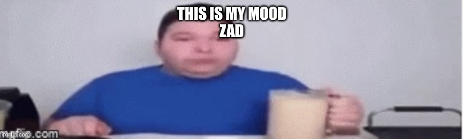 THIS IS MY MOOD
ZAD | made w/ Imgflip meme maker