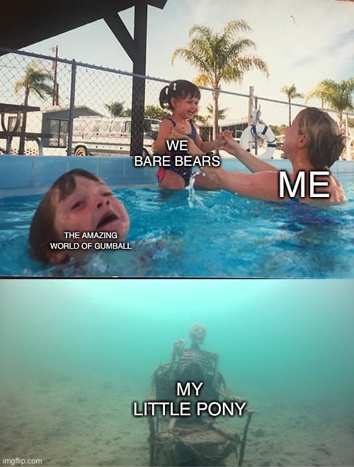 Mother Ignoring Kid Drowning In A Pool | WE BARE BEARS; ME; THE AMAZING WORLD OF GUMBALL; MY LITTLE PONY | image tagged in mother ignoring kid drowning in a pool | made w/ Imgflip meme maker