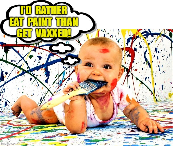 baby eats paint |  I'D  RATHER
EAT  PAINT  THAN
GET  VAXXED! | image tagged in coronavirus meme,covid 19,anti-vaxx,covid vaccine,paint,baby | made w/ Imgflip meme maker