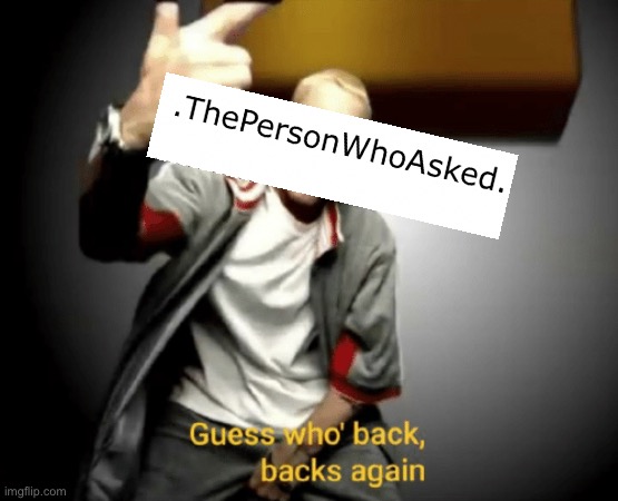 Guess who's back, back again | image tagged in guess who's back back again | made w/ Imgflip meme maker