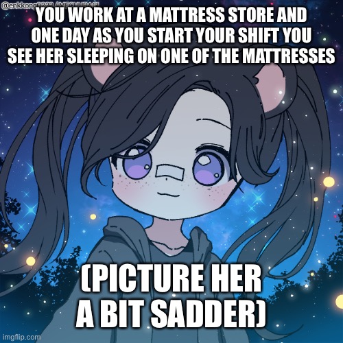 Humanoid ocs prefered. Don’t ignore her | YOU WORK AT A MATTRESS STORE AND ONE DAY AS YOU START YOUR SHIFT YOU SEE HER SLEEPING ON ONE OF THE MATTRESSES; (PICTURE HER A BIT SADDER) | image tagged in lila | made w/ Imgflip meme maker