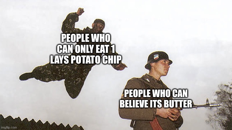 Soldier getting jumped | PEOPLE WHO CAN ONLY EAT 1 LAYS POTATO CHIP PEOPLE WHO CAN BELIEVE ITS BUTTER | image tagged in soldier getting jumped | made w/ Imgflip meme maker