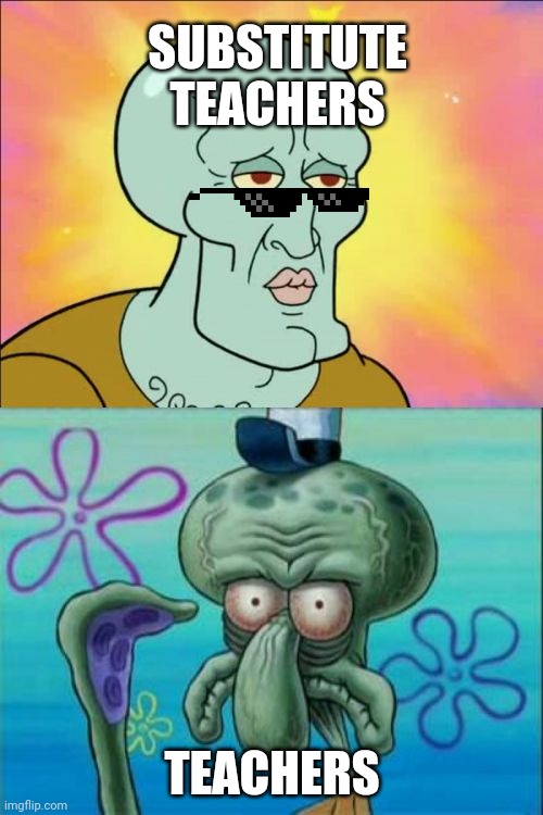 Squidward | SUBSTITUTE TEACHERS; TEACHERS | image tagged in memes,squidward,teachers,cool,ugly,sunglasses | made w/ Imgflip meme maker