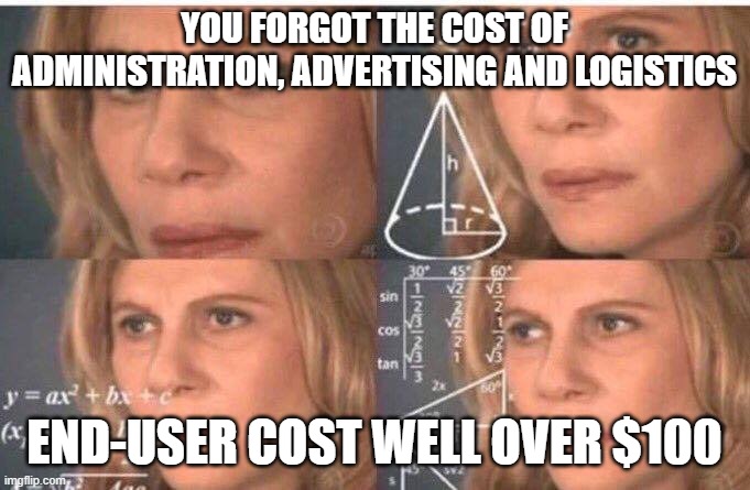 Math lady/Confused lady | YOU FORGOT THE COST OF ADMINISTRATION, ADVERTISING AND LOGISTICS END-USER COST WELL OVER $100 | image tagged in math lady/confused lady | made w/ Imgflip meme maker