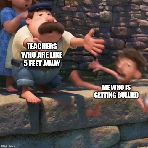 You're standing right there! Just do something for crying out loud! | TEACHERS WHO ARE LIKE 5 FEET AWAY; ME WHO IS GETTING BULLIED | image tagged in man throws child into water | made w/ Imgflip meme maker