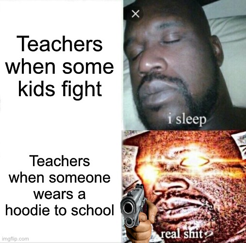 Teachers | Teachers when some kids fight; Teachers when someone wears a hoodie to school | image tagged in memes,sleeping shaq | made w/ Imgflip meme maker