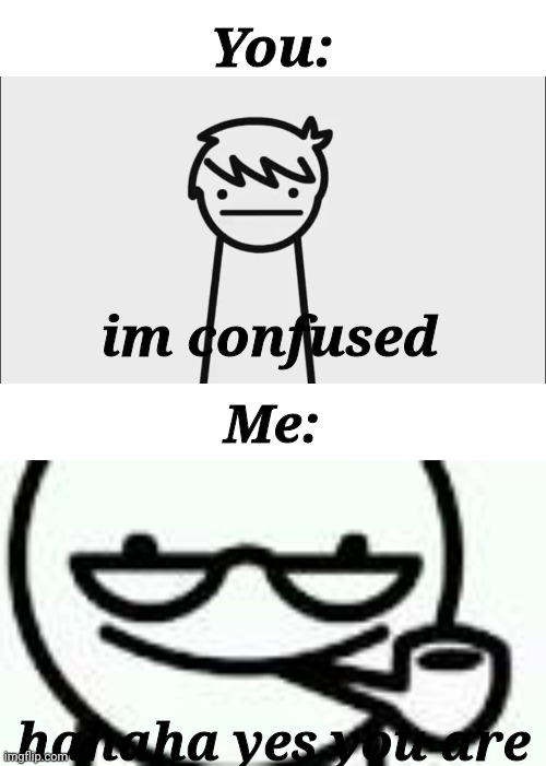 When confused | You:; im confused; Me:; hahaha yes you are | image tagged in confused,i like trains | made w/ Imgflip meme maker