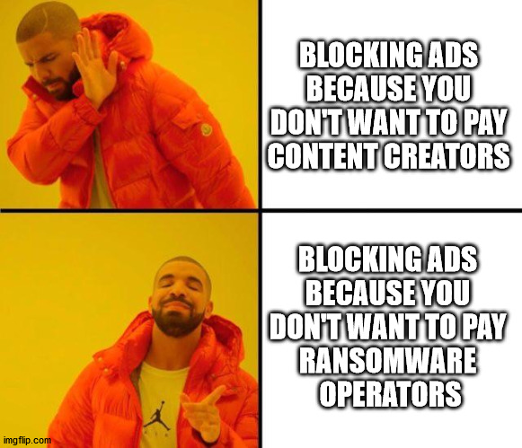 Too many cons in your content | BLOCKING ADS BECAUSE YOU DON'T WANT TO PAY CONTENT CREATORS; BLOCKING ADS 
BECAUSE YOU 
DON'T WANT TO PAY 
RANSOMWARE 
OPERATORS | image tagged in drake meme | made w/ Imgflip meme maker