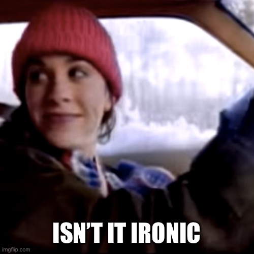 Isn't it ironic? | ISN’T IT IRONIC | image tagged in isn't it ironic | made w/ Imgflip meme maker
